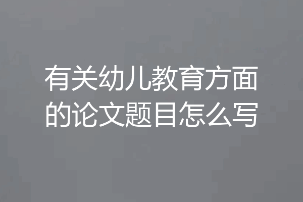 有关幼儿教育方面的论文题目怎么写