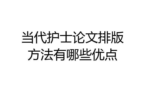 当代护士论文排版方法有哪些优点