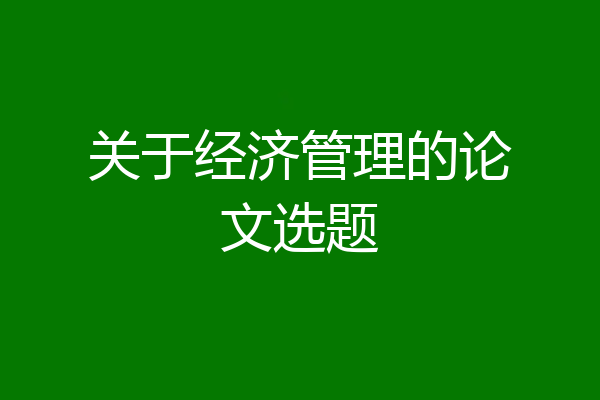 关于经济管理的论文选题