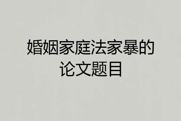 婚姻家庭法家暴的论文题目