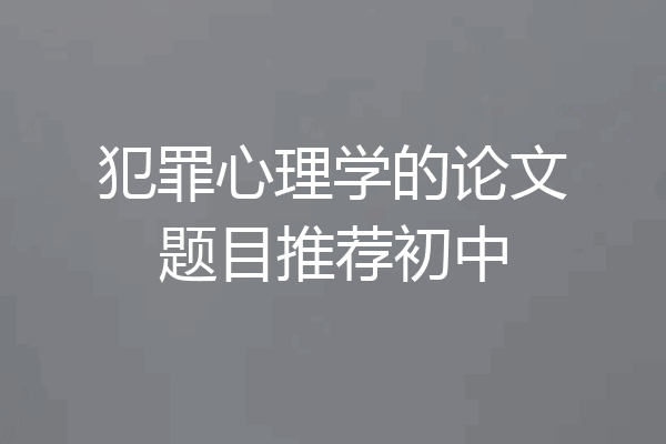 犯罪心理学的论文题目推荐初中