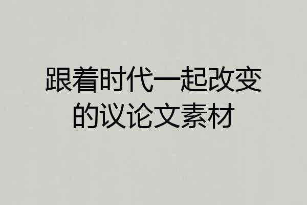 跟着时代一起改变的议论文素材
