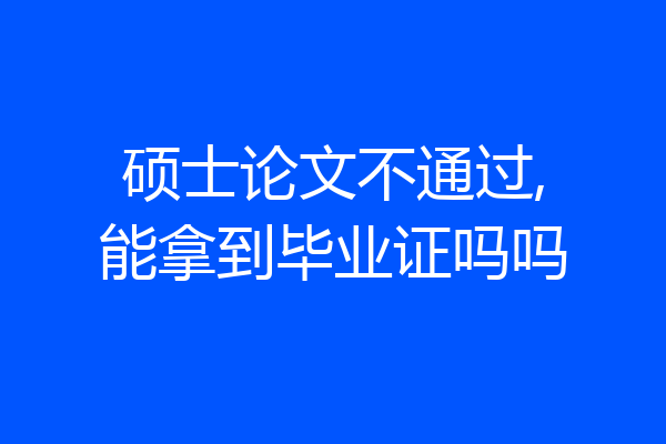 硕士论文不通过,能拿到毕业证吗吗