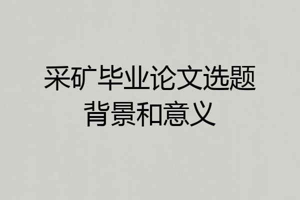 采矿毕业论文选题背景和意义