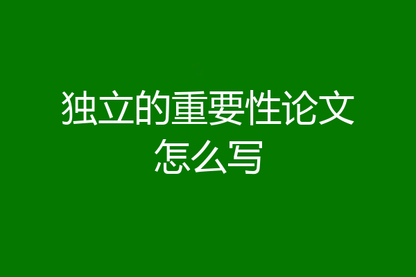 独立的重要性论文怎么写