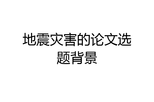 地震灾害的论文选题背景