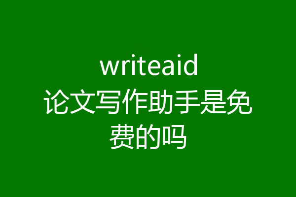 writeaid论文写作助手是免费的吗