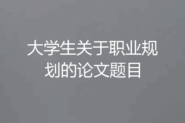 大学生关于职业规划的论文题目