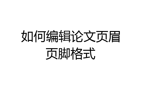 如何编辑论文页眉页脚格式