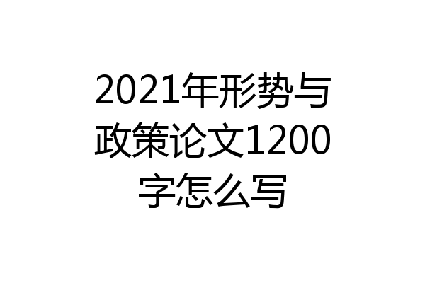 2021年形势与政策论文1200字怎么写