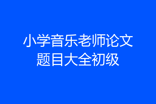 小学音乐老师论文题目大全初级