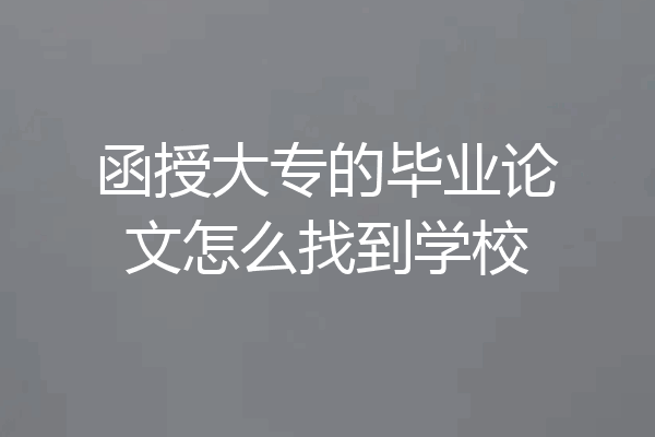 函授大专的毕业论文怎么找到学校