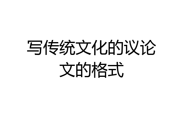 写传统文化的议论文的格式