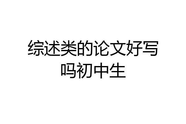 综述类的论文好写吗初中生