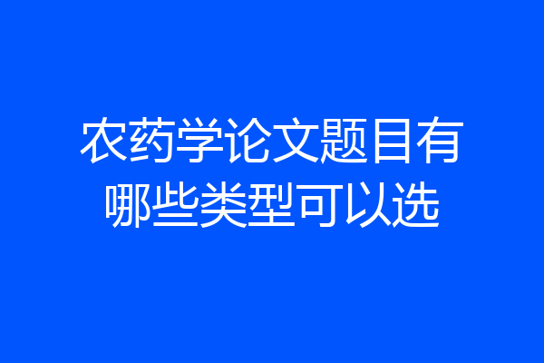 农药学论文题目有哪些类型可以选