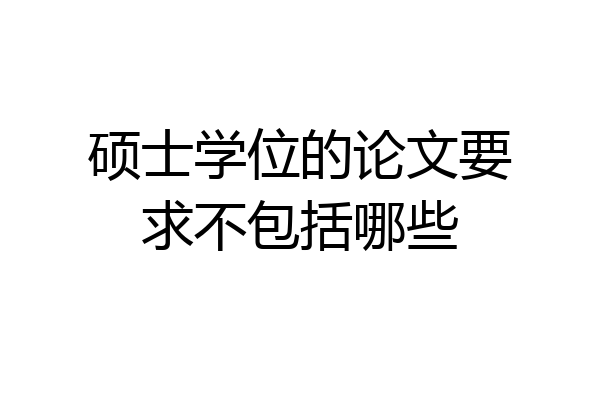 硕士学位的论文要求不包括哪些