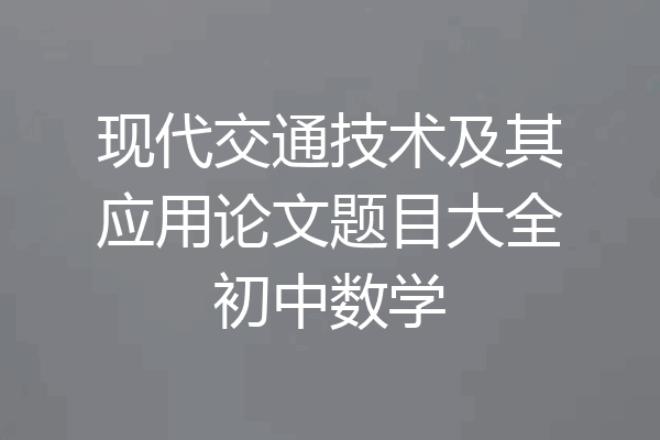 现代交通技术及其应用论文题目大全初中数学