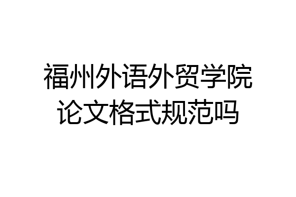 福州外语外贸学院论文格式规范吗