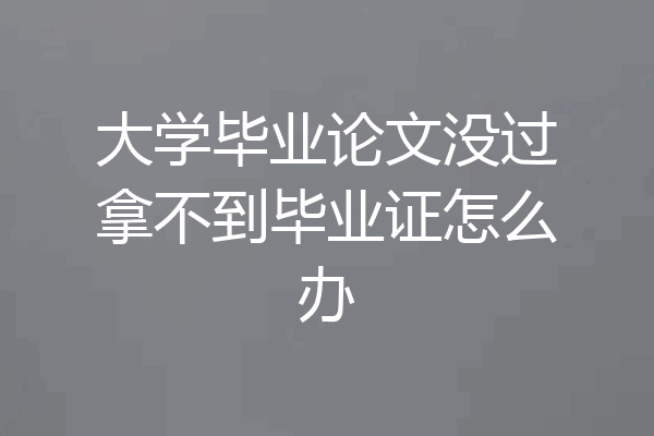 大学毕业论文没过拿不到毕业证怎么办