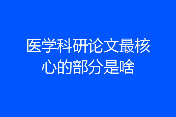 医学科研论文最核心的部分是啥