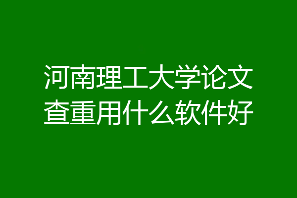 河南理工大学论文查重用什么软件好