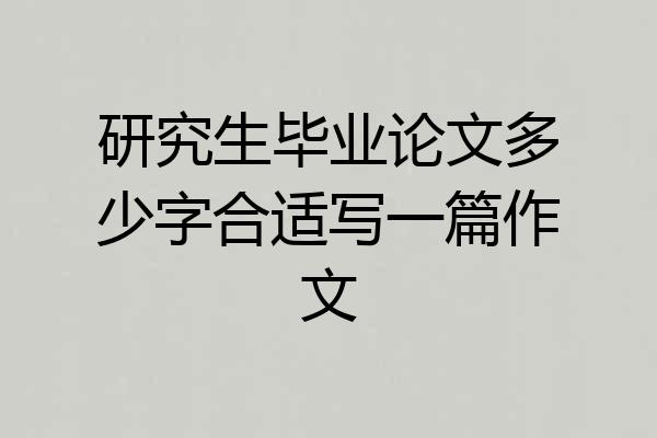 研究生毕业论文多少字合适写一篇作文