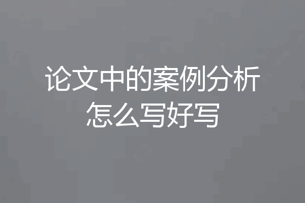 论文中的案例分析怎么写好写