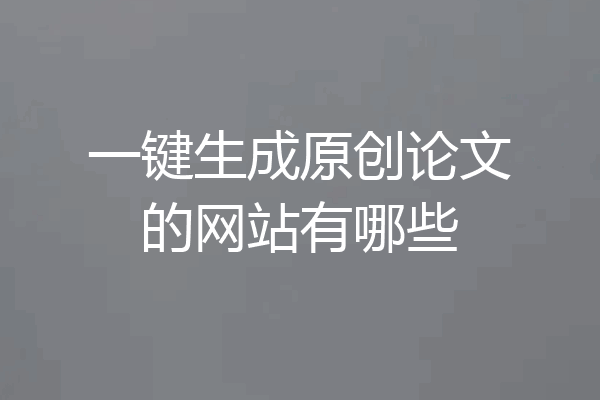 一键生成原创论文的网站有哪些