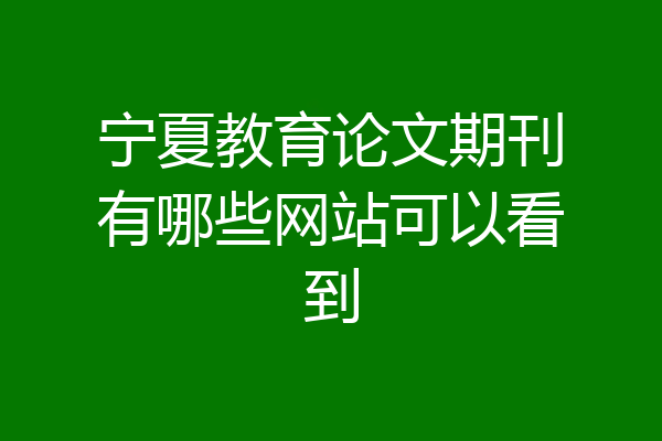 宁夏教育论文期刊有哪些网站可以看到