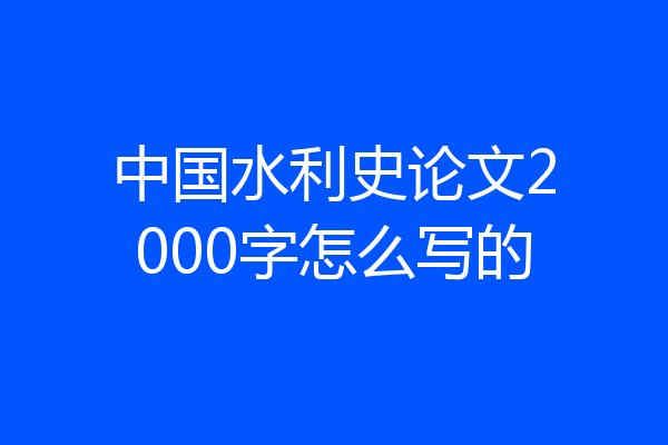 中国水利史论文2000字怎么写的