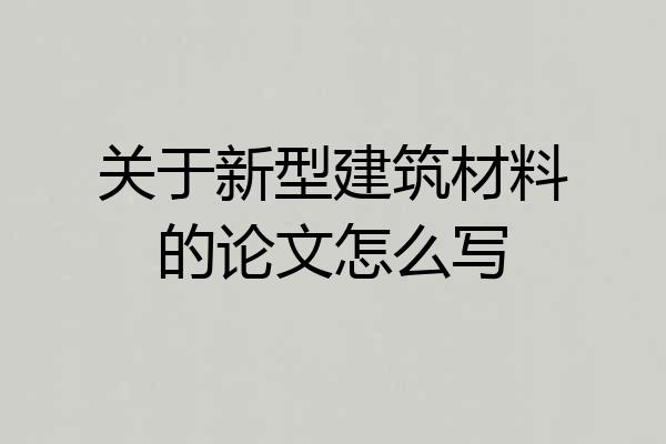 关于新型建筑材料的论文怎么写