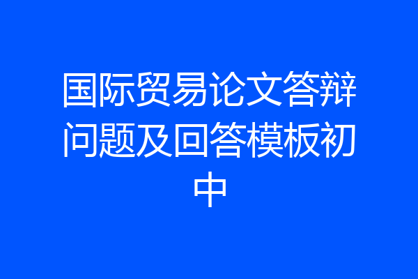 国际贸易论文答辩问题及回答模板初中