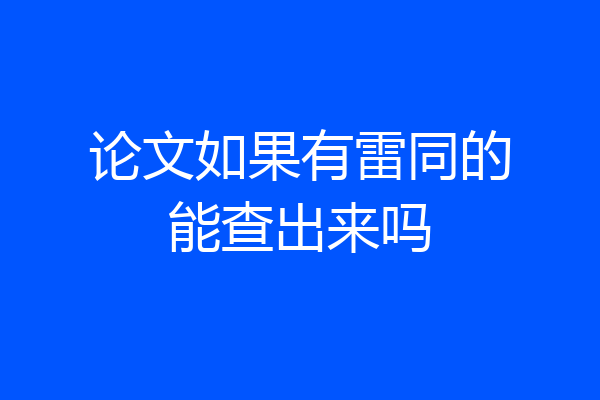 论文如果有雷同的能查出来吗