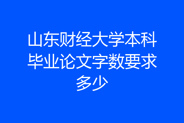 山东财经大学本科毕业论文字数要求多少