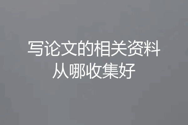 写论文的相关资料从哪收集好