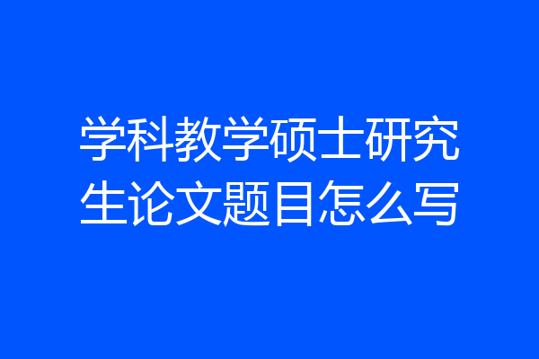 学科教学硕士研究生论文题目怎么写