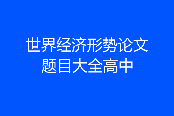 世界经济形势论文题目大全高中