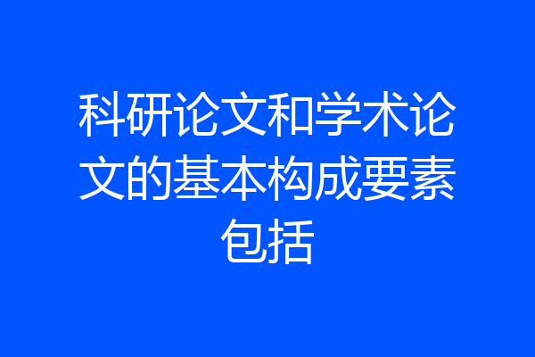 科研论文和学术论文的基本构成要素包括