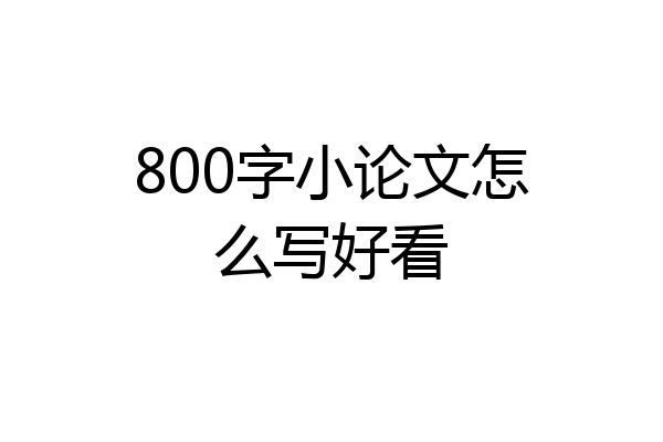 800字小论文怎么写好看