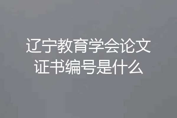 辽宁教育学会论文证书编号是什么