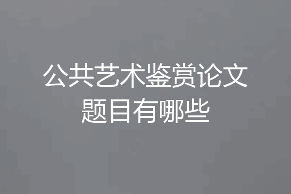 公共艺术鉴赏论文题目有哪些