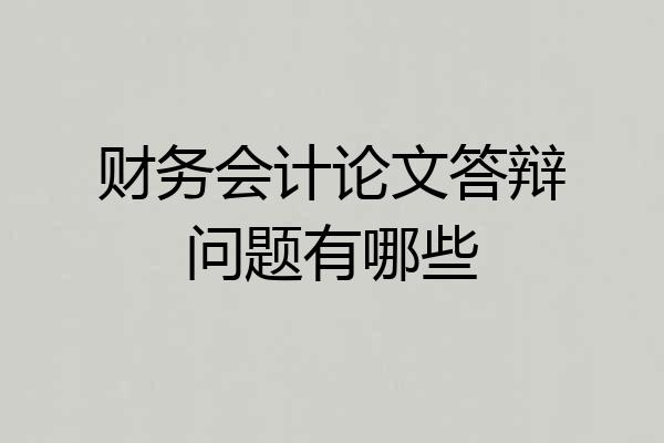 财务会计论文答辩问题有哪些