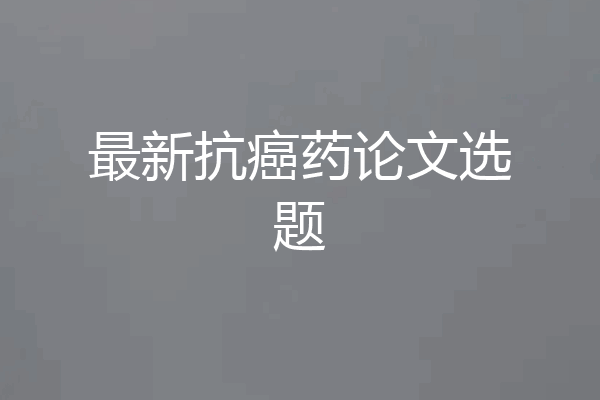 最新抗癌药论文选题
