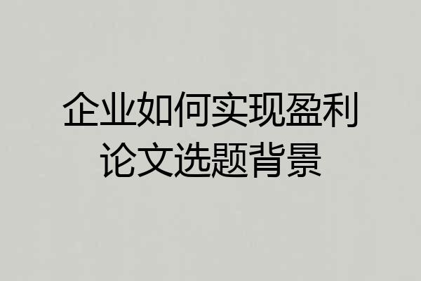 企业如何实现盈利论文选题背景