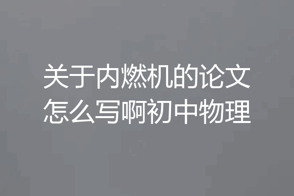 关于内燃机的论文怎么写啊初中物理