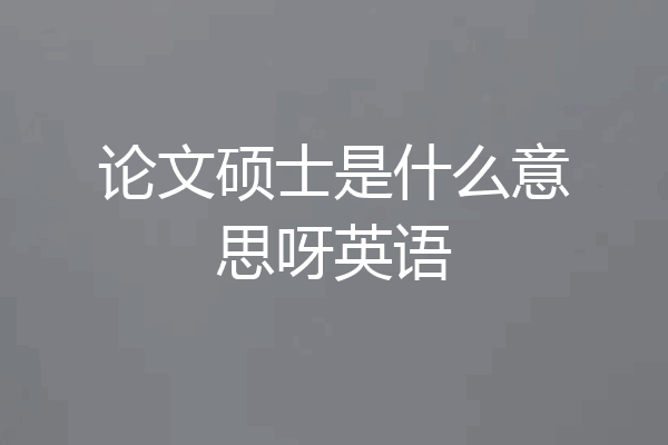 论文硕士是什么意思呀英语