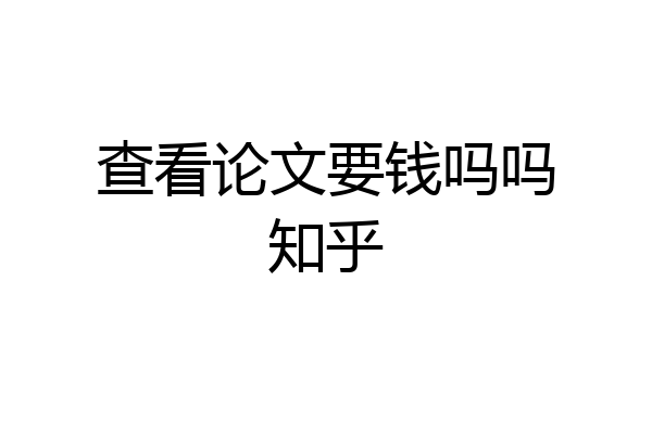 查看论文要钱吗吗知乎