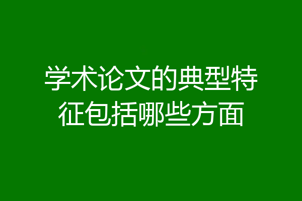 学术论文的典型特征包括哪些方面