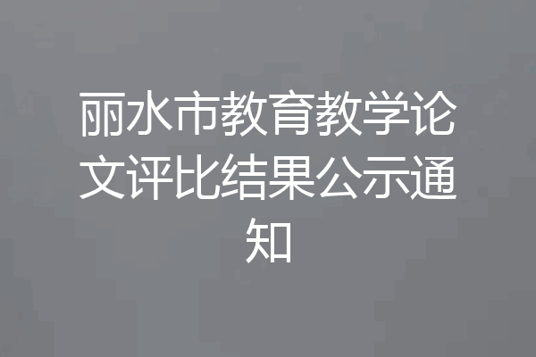 丽水市教育教学论文评比结果公示通知