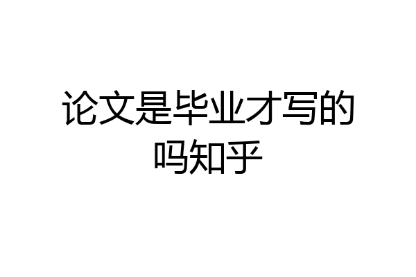 论文是毕业才写的吗知乎